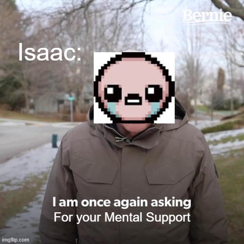 Bernie I Am Once Again Asking For Your Support | Isaac:; For your Mental Support | image tagged in memes,bernie i am once again asking for your support | made w/ Imgflip meme maker