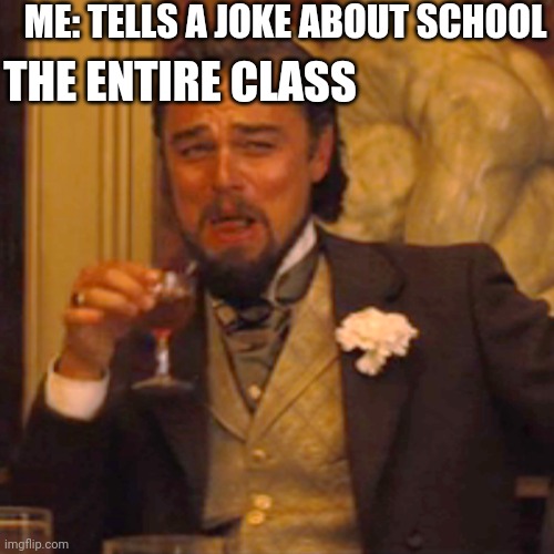 Laughing Leo Meme | ME: TELLS A JOKE ABOUT SCHOOL; THE ENTIRE CLASS | image tagged in memes,laughing leo | made w/ Imgflip meme maker