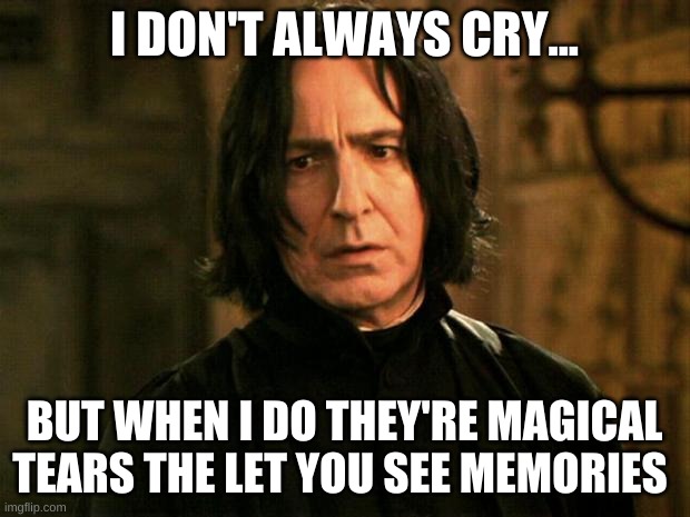 RIP Severus Snape | I DON'T ALWAYS CRY... BUT WHEN I DO THEY'RE MAGICAL TEARS THE LET YOU SEE MEMORIES | image tagged in severus snape | made w/ Imgflip meme maker