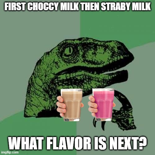 Philosoraptor | FIRST CHOCCY MILK THEN STRABY MILK; WHAT FLAVOR IS NEXT? | image tagged in memes,philosoraptor,drinks | made w/ Imgflip meme maker