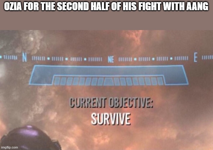 Current Objective: Survive | OZIA FOR THE SECOND HALF OF HIS FIGHT WITH AANG | image tagged in current objective survive | made w/ Imgflip meme maker