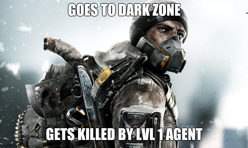 The Division | GOES TO DARK ZONE; GETS KILLED BY LVL 1 AGENT | image tagged in the division | made w/ Imgflip meme maker