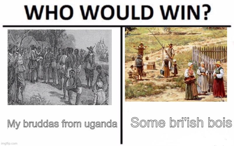 This isnt supposed to be racist btw | Some bri'ish bois; My bruddas from uganda | image tagged in memes,who would win | made w/ Imgflip meme maker