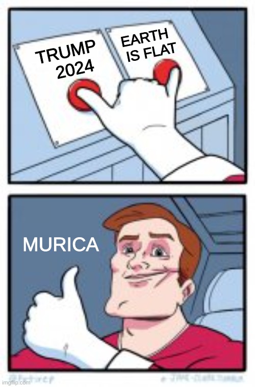2 BUTTONS TOGETHER | EARTH  
IS FLAT; TRUMP
  2024; MURICA | image tagged in 2 buttons together,trump 2024,flat earth,science,murica,conservative logic | made w/ Imgflip meme maker