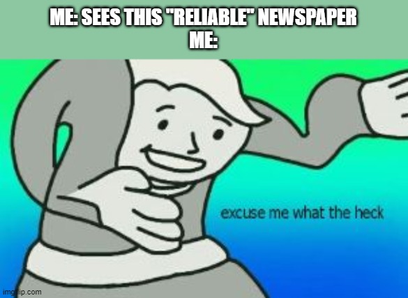 Excuse Me What The Heck | ME: SEES THIS "RELIABLE" NEWSPAPER
ME: | image tagged in excuse me what the heck | made w/ Imgflip meme maker