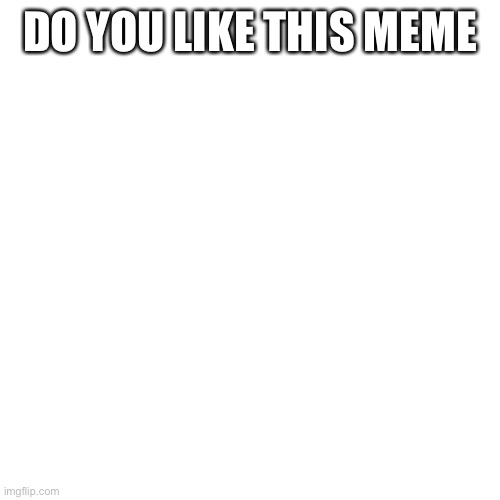 Blank Transparent Square | DO YOU LIKE THIS MEME | image tagged in memes,blank transparent square,hope you like it,upvote if you like it,never gonna give you up,never gonna let you down | made w/ Imgflip meme maker