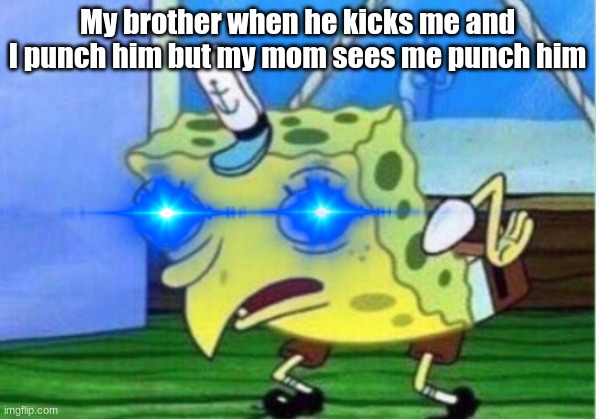 My brother when he kicks me and I punch him but my mom sees me punch him | image tagged in mocking spongebob | made w/ Imgflip meme maker