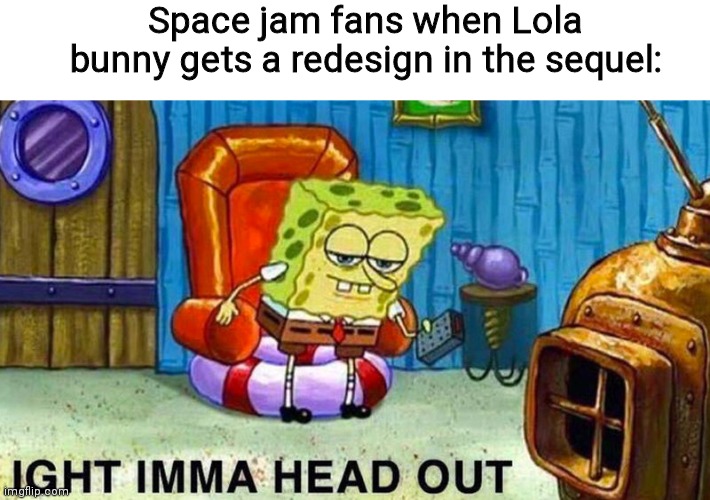 Fans reaction to Lola bunny's new design | Space jam fans when Lola bunny gets a redesign in the sequel: | image tagged in aight ima head out | made w/ Imgflip meme maker