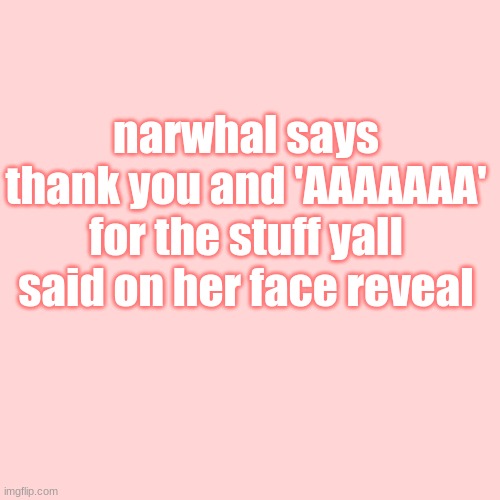 This was a favor I did for someone since there school is blocking them from this site atm | narwhal says thank you and 'AAAAAAA' for the stuff yall said on her face reveal | image tagged in memes,blank transparent square | made w/ Imgflip meme maker