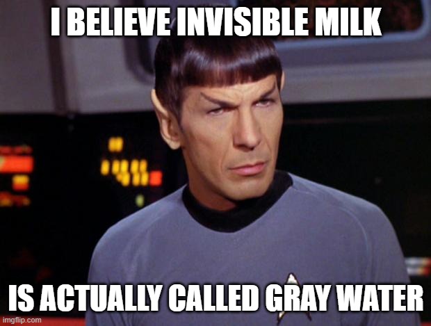 mr spock | I BELIEVE INVISIBLE MILK IS ACTUALLY CALLED GRAY WATER | image tagged in mr spock | made w/ Imgflip meme maker