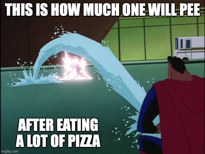 Pee | THIS IS HOW MUCH ONE WILL PEE; AFTER EATING A LOT OF PIZZA | image tagged in pee,memes | made w/ Imgflip meme maker