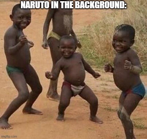 AFRICAN KIDS DANCING | NARUTO IN THE BACKGROUND: | image tagged in african kids dancing | made w/ Imgflip meme maker
