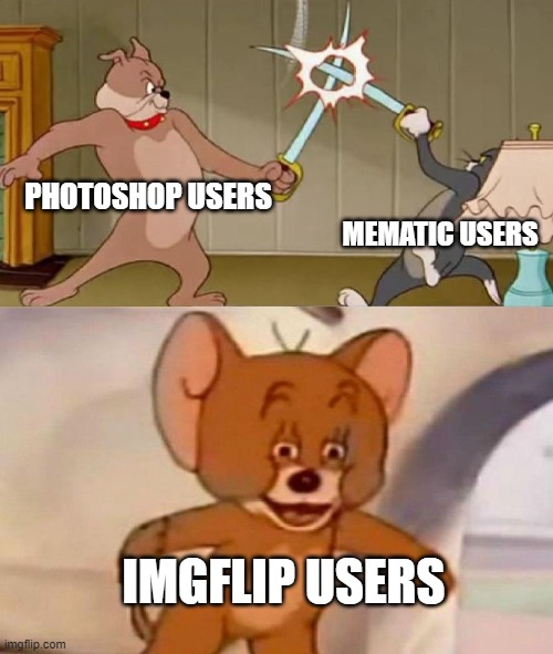 Imgflip is chilling with good memes (for now) | PHOTOSHOP USERS; MEMATIC USERS; IMGFLIP USERS | image tagged in tom and jerry swordfight | made w/ Imgflip meme maker