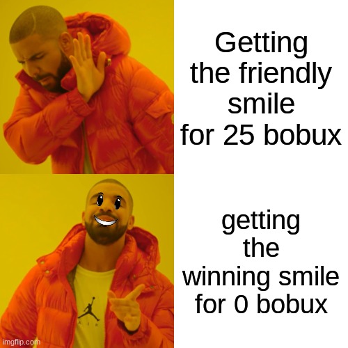 Drake Hotline Bling Meme | Getting the friendly smile for 25 bobux; getting the winning smile for 0 bobux | image tagged in memes,drake hotline bling | made w/ Imgflip meme maker