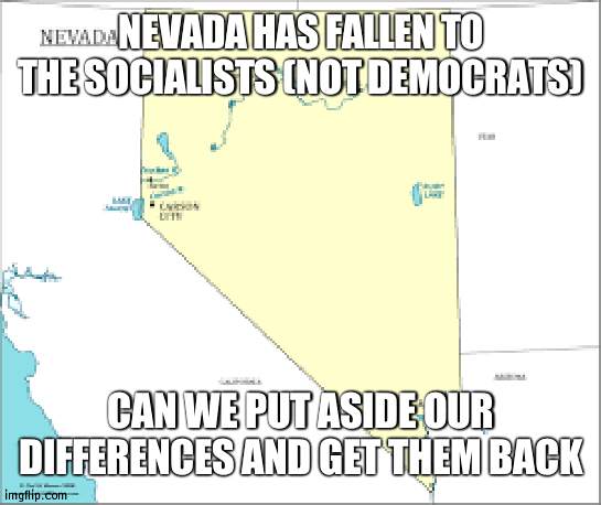 This might start a chain reaction! A story must be told!! It never gets old!!! | NEVADA HAS FALLEN TO THE SOCIALISTS (NOT DEMOCRATS); CAN WE PUT ASIDE OUR DIFFERENCES AND GET THEM BACK | image tagged in nevada,socialist | made w/ Imgflip meme maker