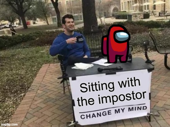 Change My Mind Meme | Sitting with the impostor | image tagged in memes,change my mind | made w/ Imgflip meme maker