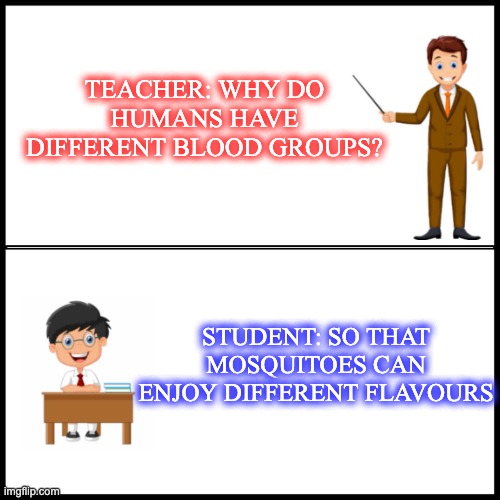 Smort... | TEACHER: WHY DO HUMANS HAVE DIFFERENT BLOOD GROUPS? STUDENT: SO THAT MOSQUITOES CAN ENJOY DIFFERENT FLAVOURS | image tagged in legend sayantan memes | made w/ Imgflip meme maker