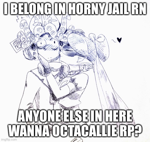 I BELONG IN HORNY JAIL RN; ANYONE ELSE IN HERE WANNA OCTACALLIE RP? | made w/ Imgflip meme maker