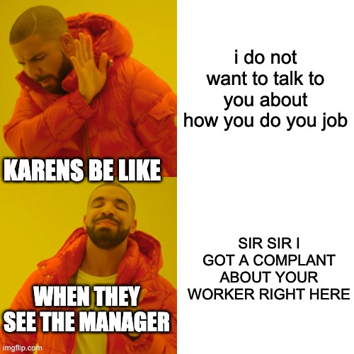 Drake Hotline Bling | i do not want to talk to you about how you do you job; KARENS BE LIKE; SIR SIR I GOT A COMPLANT ABOUT YOUR WORKER RIGHT HERE; WHEN THEY SEE THE MANAGER | image tagged in memes,drake hotline bling | made w/ Imgflip meme maker