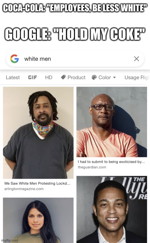 I'm not allowed to feel under attack, because I'm white. | COCA-COLA: "EMPLOYEES, BE LESS WHITE"; GOOGLE: "HOLD MY COKE" | image tagged in white men,google,not racist,coca cola,america,restoration | made w/ Imgflip meme maker