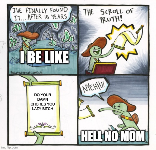 The Scroll Of Truth Meme | I BE LIKE; DO YOUR DAMN CHORES YOU LAZY BITCH; HELL NO MOM | image tagged in memes,the scroll of truth | made w/ Imgflip meme maker