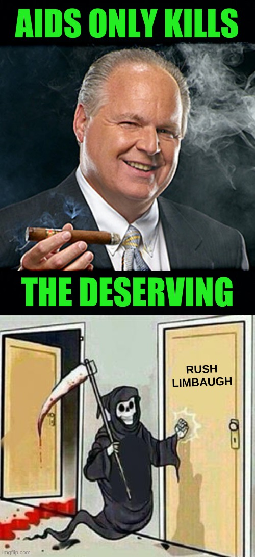 AIDS ONLY KILLS; THE DESERVING; RUSH LIMBAUGH | image tagged in rush limbaugh smoking cigar black headers,grim reaper knocking door,conservative hypocrisy,cancer,aids,punishment | made w/ Imgflip meme maker