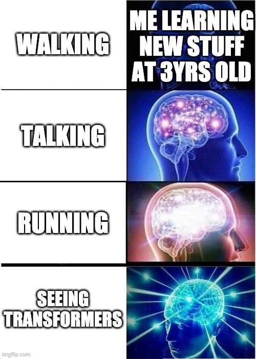 Expanding Brain | ME LEARNING NEW STUFF AT 3YRS OLD; WALKING; TALKING; RUNNING; SEEING TRANSFORMERS | image tagged in memes,expanding brain | made w/ Imgflip meme maker