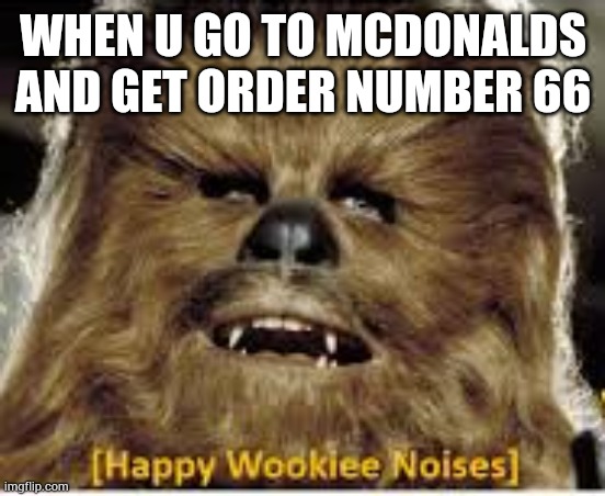 Happy chewie | WHEN U GO TO MCDONALDS AND GET ORDER NUMBER 66 | image tagged in star wars,chewbacca,mcdonalds,never gonna give you up,never gonna let you down | made w/ Imgflip meme maker