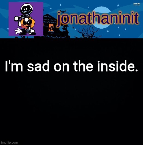 It feels so empty | I'm sad on the inside. | image tagged in jonathaninit's spooky month | made w/ Imgflip meme maker