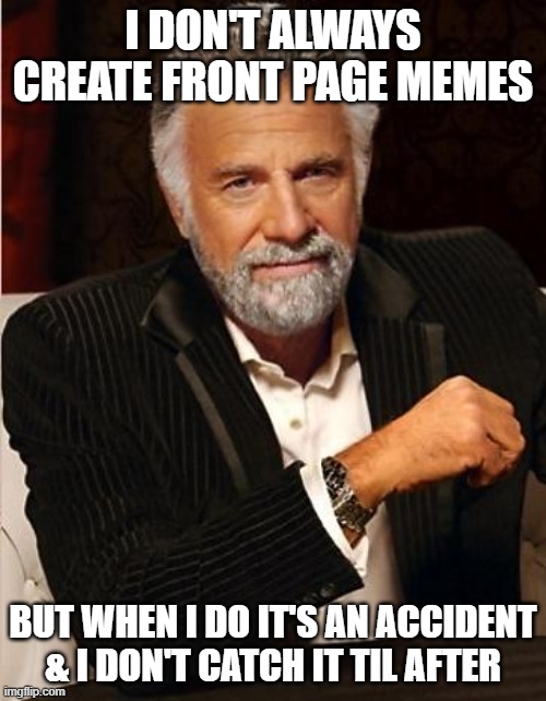 i don't always | I DON'T ALWAYS CREATE FRONT PAGE MEMES; BUT WHEN I DO IT'S AN ACCIDENT & I DON'T CATCH IT TIL AFTER | image tagged in i don't always,front page,memes,accident,funny,whoops | made w/ Imgflip meme maker