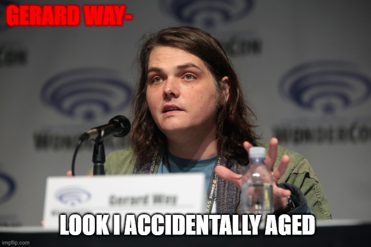 Gerard way nowadays | GERARD WAY-; LOOK I ACCIDENTALLY AGED | image tagged in gerard way | made w/ Imgflip meme maker