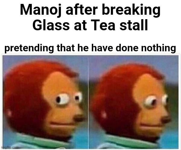 Manoj | Manoj after breaking Glass at Tea stall; pretending that he have done nothing | image tagged in memes,monkey puppet | made w/ Imgflip meme maker