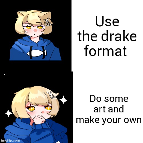 I think this is better then drakes | Use the drake format; Do some art and make your own | image tagged in art | made w/ Imgflip meme maker