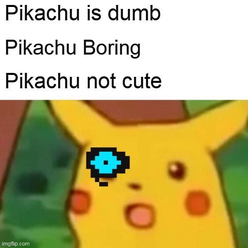 Gonna have a bad time | Pikachu is dumb; Pikachu Boring; Pikachu not cute | image tagged in memes,surprised pikachu | made w/ Imgflip meme maker