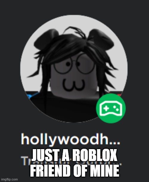 JUST A ROBLOX FRIEND OF MINE | made w/ Imgflip meme maker