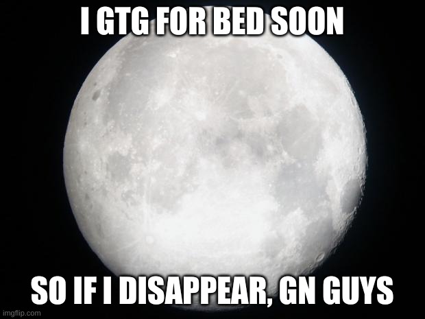 Full Moon | I GTG FOR BED SOON; SO IF I DISAPPEAR, GN GUYS | image tagged in full moon | made w/ Imgflip meme maker