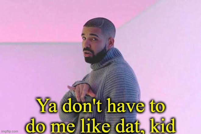 Drizzy 50/50 | Ya don't have to do me like dat, kid | image tagged in drizzy 50/50 | made w/ Imgflip meme maker