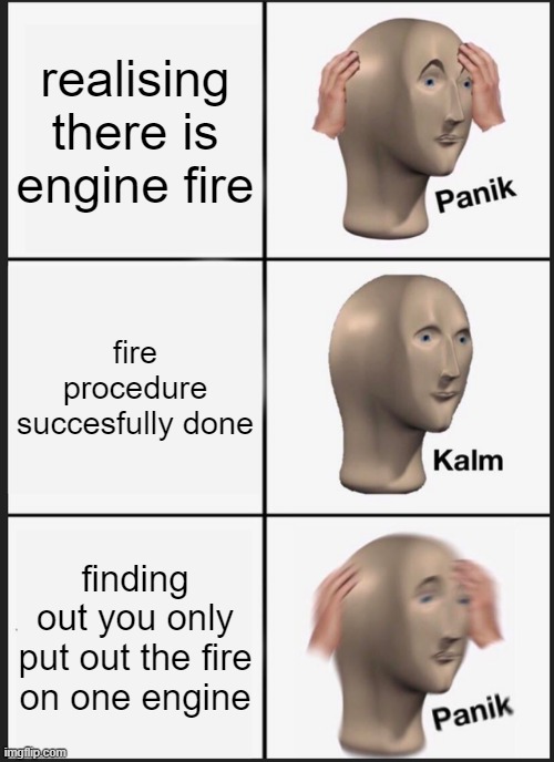 Engine fire | realising there is engine fire; fire procedure succesfully done; finding out you only put out the fire on one engine | image tagged in memes,panik kalm panik | made w/ Imgflip meme maker