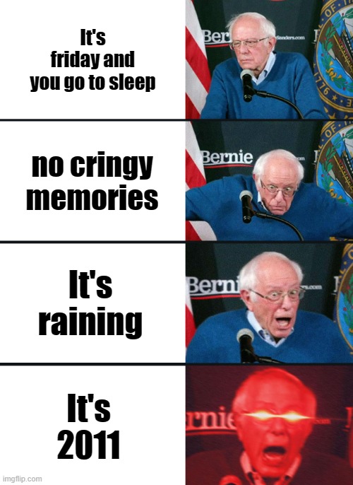 The perfect night | It's friday and you go to sleep; no cringy memories; It's raining; It's 2011 | image tagged in bernie sanders reaction nuked,memes | made w/ Imgflip meme maker