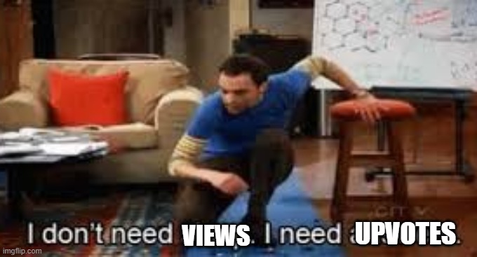 I dont need views I need upvotes | UPVOTES; VIEWS | image tagged in i dont need sleep | made w/ Imgflip meme maker