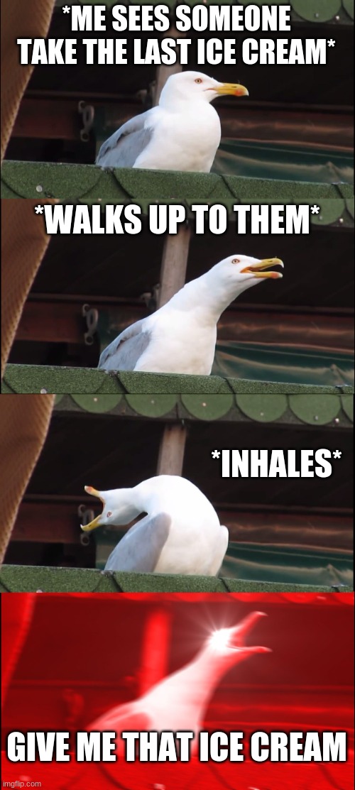 Inhaling Seagull Meme | *ME SEES SOMEONE TAKE THE LAST ICE CREAM*; *WALKS UP TO THEM*; *INHALES*; GIVE ME THAT ICE CREAM | image tagged in memes,inhaling seagull | made w/ Imgflip meme maker