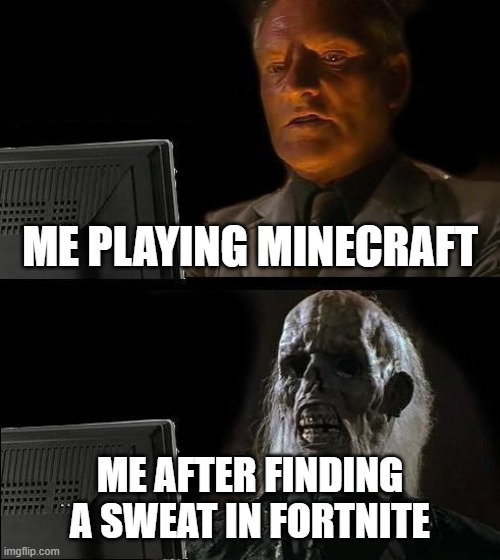 ill keep playing minecraft | ME PLAYING MINECRAFT; ME AFTER FINDING A SWEAT IN FORTNITE | image tagged in memes,i'll just wait here | made w/ Imgflip meme maker