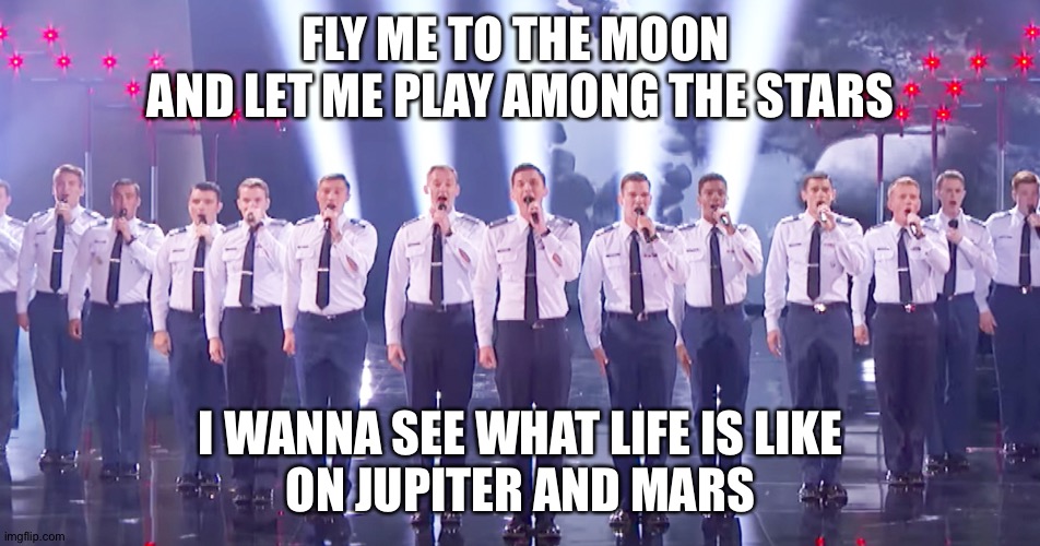 FLY ME TO THE MOON 
AND LET ME PLAY AMONG THE STARS I WANNA SEE WHAT LIFE IS LIKE
ON JUPITER AND MARS | made w/ Imgflip meme maker