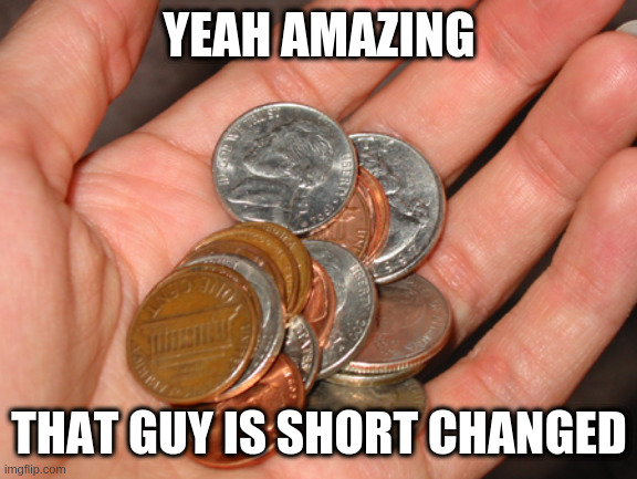 common cents | YEAH AMAZING; THAT GUY IS SHORT CHANGED | image tagged in common cents | made w/ Imgflip meme maker