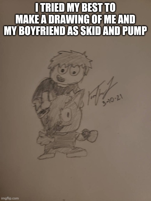 I'm Skid, he's Pump | I TRIED MY BEST TO MAKE A DRAWING OF ME AND MY BOYFRIEND AS SKID AND PUMP | made w/ Imgflip meme maker