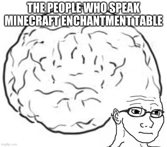 THE PEOPLE WHO SPEAK MINECRAFT ENCHANTMENT TABLE | image tagged in big brain | made w/ Imgflip meme maker