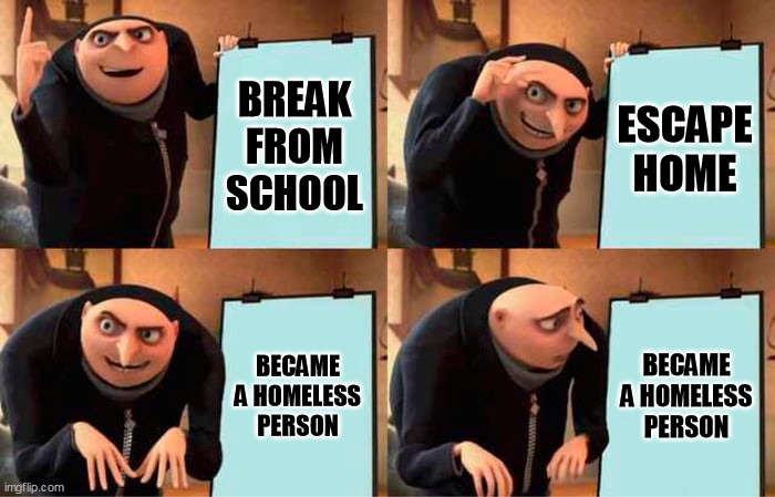 Students Plan | BREAK FROM SCHOOL; ESCAPE HOME; BECAME A HOMELESS PERSON; BECAME A HOMELESS PERSON | image tagged in memes,gru's plan | made w/ Imgflip meme maker