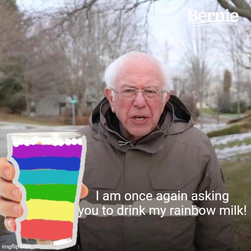 Dew it! | I am once again asking you to drink my rainbow milk! | image tagged in memes,bernie i am once again asking for your support,rainbow,milk | made w/ Imgflip meme maker