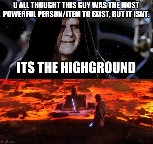 . | U ALL THOUGHT THIS GUY WAS THE MOST POWERFUL PERSON/ITEM TO EXIST, BUT IT ISNT. ITS THE HIGHGROUND | image tagged in star wars emperor,highground | made w/ Imgflip meme maker