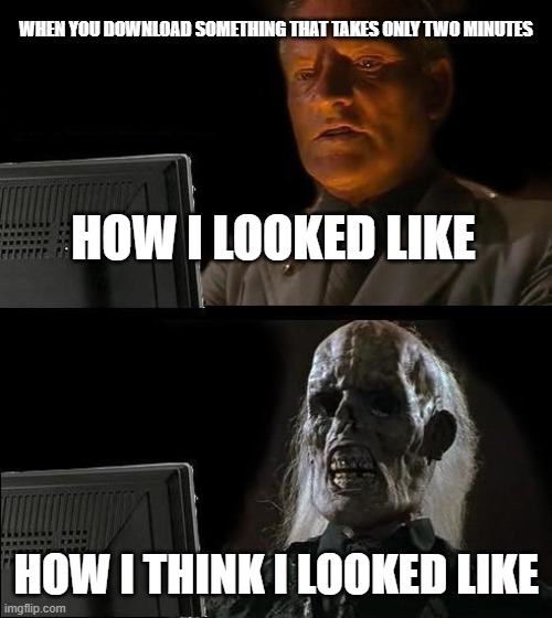 Look like | WHEN YOU DOWNLOAD SOMETHING THAT TAKES ONLY TWO MINUTES; HOW I LOOKED LIKE; HOW I THINK I LOOKED LIKE | image tagged in memes,i'll just wait here | made w/ Imgflip meme maker